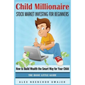 Child Millionaire: Stock Market Investing for Beginners - How to Build Wealth the Smart Way for Your Child - The Basic Little Guide