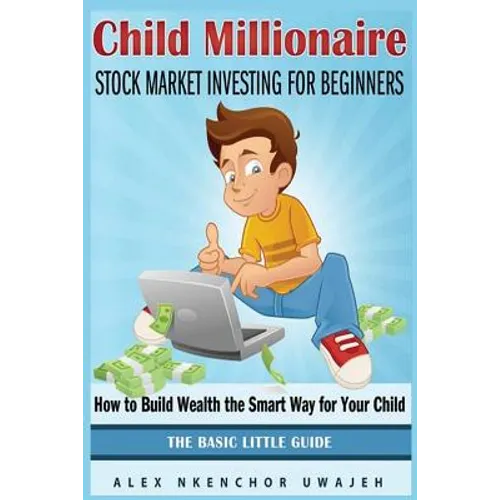 Child Millionaire: Stock Market Investing for Beginners - How to Build Wealth the Smart Way for Your Child - The Basic Little Guide