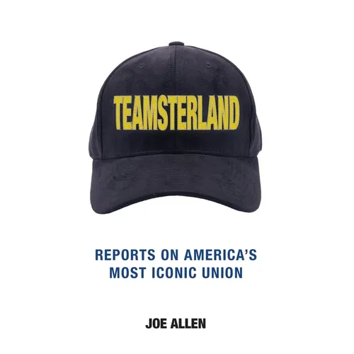 Teamsterland: Reports on America's Most Iconic Union: Reports