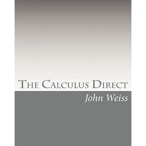 The Calculus Direct: An intuitively Obvious Approach to a Basic Understanding of the Calculus for the Casual Observer