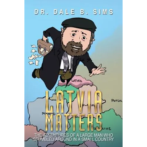 Latvia Matters: The Adventures of a Large Man Who Stumbled Around in a Small Country