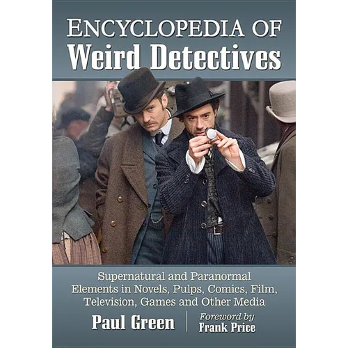 Encyclopedia of Weird Detectives: Supernatural and Paranormal Elements in Novels, Pulps, Comics, Film, Television, Games and Other Media