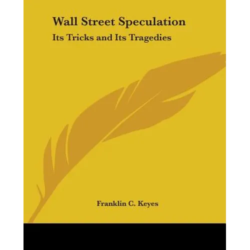 Wall Street Speculation: Its Tricks and Its Tragedies