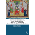 Rethinking Medieval and Renaissance Political Thought: Historiographical Problems, Fresh Interpretations, New Debates