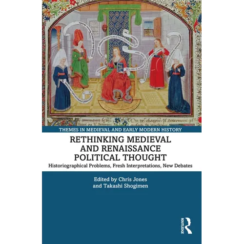 Rethinking Medieval and Renaissance Political Thought: Historiographical Problems, Fresh Interpretations, New Debates
