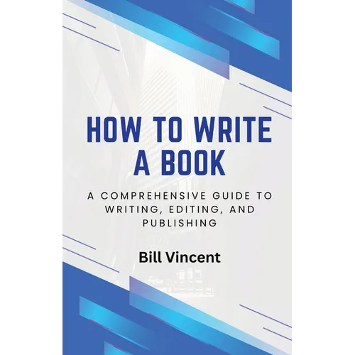 How to Write a Book: A Comprehensive Guide to Writing, Editing, and Publishing