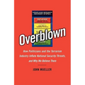 Overblown: How Politicians and the Terrorism Industry Inflate National Security Threats, and Why We Believe Them