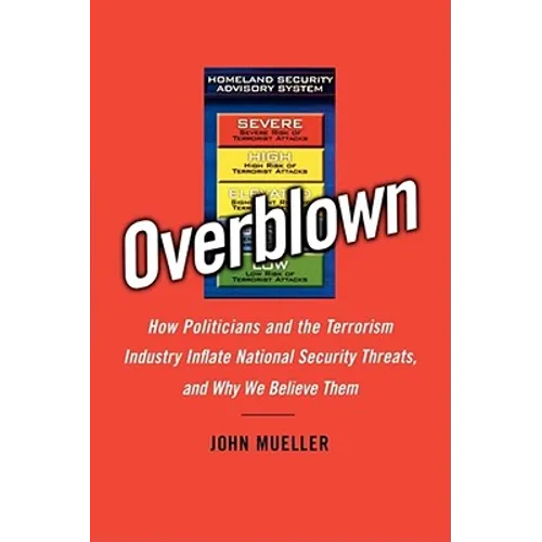 Overblown: How Politicians and the Terrorism Industry Inflate National Security Threats, and Why We Believe Them