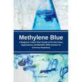 Methylene Blue: A Beginner's Quick Start Guide on Its Use Cases, Applications, and Benefits, with Answers to Common Questions