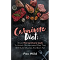 Carnivore Diet Break The Carnivore Code To Unlock Our Ancestral Diet That Will Build Muscles And Burn Fat