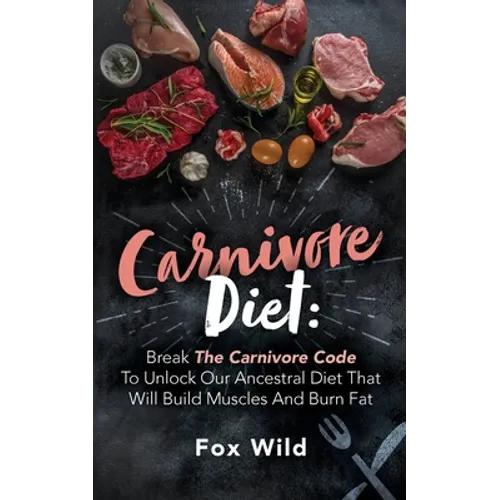 Carnivore Diet Break The Carnivore Code To Unlock Our Ancestral Diet That Will Build Muscles And Burn Fat