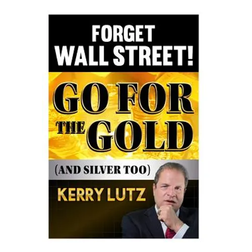 Forget Wall Street!: Go For The Gold (And Silver Too)