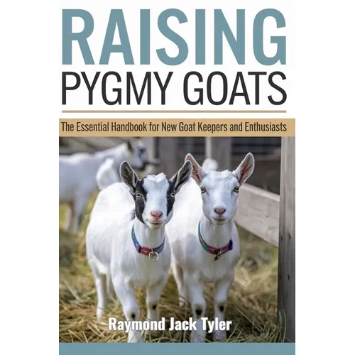 Raising Pygmy Goats: The Essential Handbook for New Goat Keepers and Enthusiasts
