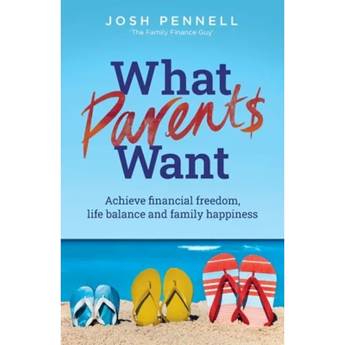 What Parents Want: Achieve Financial Freedom, Life Balance and Family Happiness