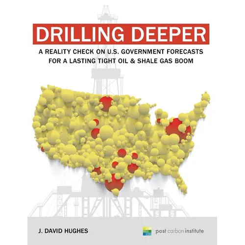 Drilling Deeper: A Reality Check on U.S. Government Forecasts for a Lasting Tight Oil & Shale Gas Boom