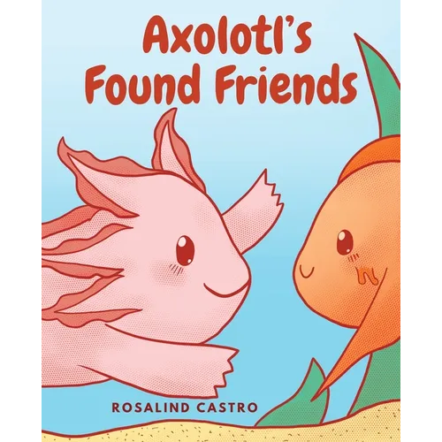 Axolotl's Found Friends: A Children's Picture Book Story About an Axolotl Learning Kindness and Connection