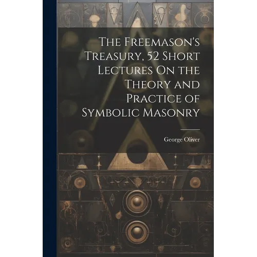 The Freemason's Treasury, 52 Short Lectures On the Theory and Practice of Symbolic Masonry