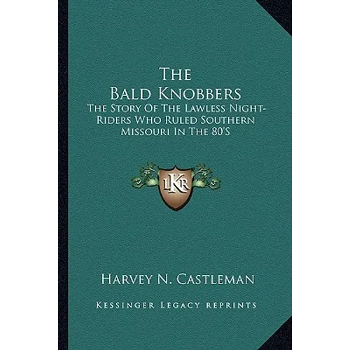 The Bald Knobbers: The Story Of The Lawless Night-Riders Who Ruled Southern Missouri In The 80'S