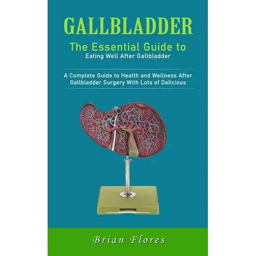 Gallbladder: The Essential Guide to Eating Well After Gallbladder (A Complete Guide to Health and Wellness After Gallbladder Surger