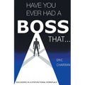 Have You Ever Had a Boss That . . .: Succeeding in a Dysfunctional Workplace