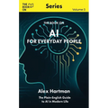 AI for Everyday People: The Plain-English Guide to AI in Modern Life