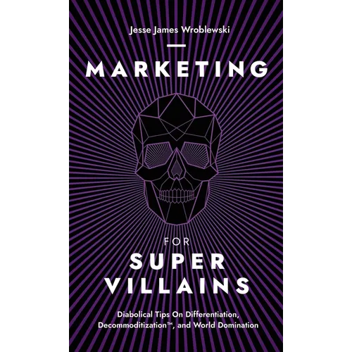 Marketing For SuperVillains: Diabolical Tips on Differentiation, Decommoditization and World Domination
