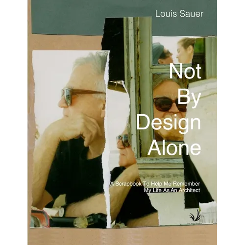 Not By Design Alone: A Scrapbook to Help Me Remember A Life As An Architect