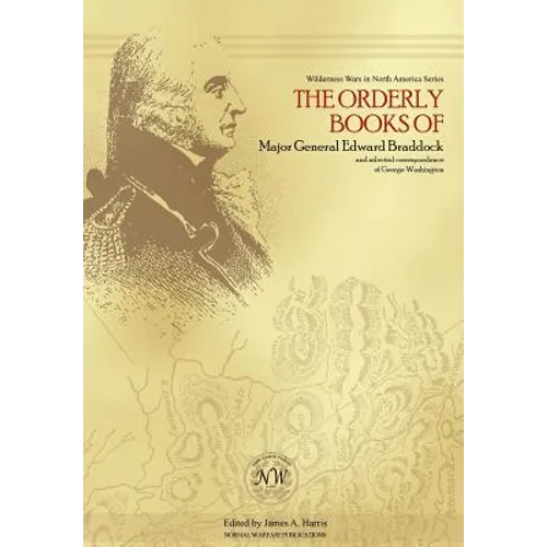 The Orderly Books of Major General Edward Braddock and Selected Correspondence of George Washington
