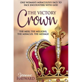 The Victory Crown: One Woman's Miraculous Face to Face Encounters with God