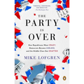 The Party Is Over: How Republicans Went Crazy, Democrats Became Useless, and the Middle Class Got Shafted