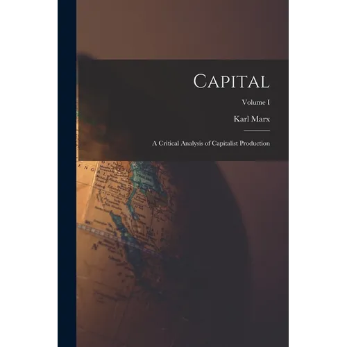 Capital: A Critical Analysis of Capitalist Production; Volume I