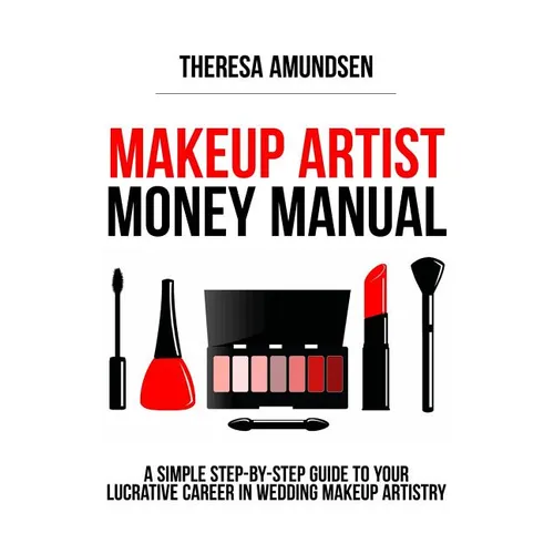 Makeup Artist Money Manual: A Simple, Step-by-step Guide to Your Long Lasting, Lucrative Career In Wedding Makeup Artistry
