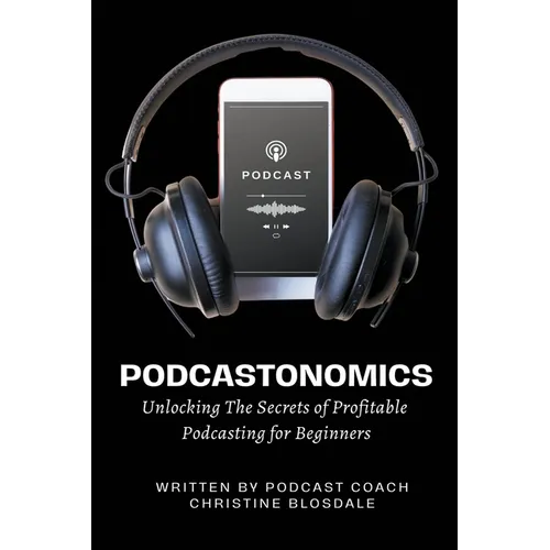 Podcastonomics: Unlocking The Secrets of Profitable Podcasting For Beginners