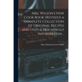 Mrs. Wilson's new Cook Book (revised) a Complete Collection of Original Recipes and Useful Household Information ..