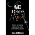 Make Learning Magical: Transform Your Teaching and Create Unforgettable Experiences in Your Classroom