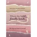 Where the Light Finally Lands: The Long Way Home to Yourself
