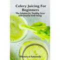 Celery Juicing for Beginners: The Solution for Healthy Liver and General well-being