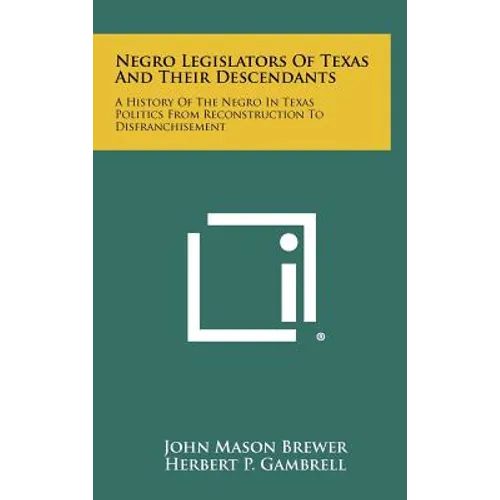 Negro Legislators of Texas and Their Descendants: A History of the Negro in Texas Politics from Reconstruction to Disfranchisement