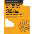 The Podcast Producer's Guide to Managing Your Podcast: A Guide to Building Effective Workflows for a Smooth, Streamlined Podcast Product