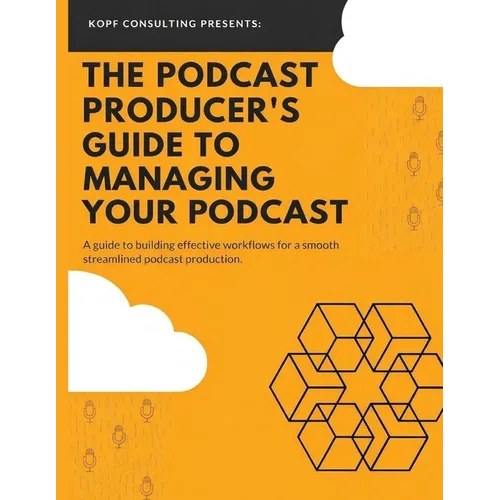 The Podcast Producer's Guide to Managing Your Podcast: A Guide to Building Effective Workflows for a Smooth, Streamlined Podcast Product
