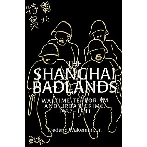 The Shanghai Badlands: Wartime Terrorism and Urban Crime, 1937 1941