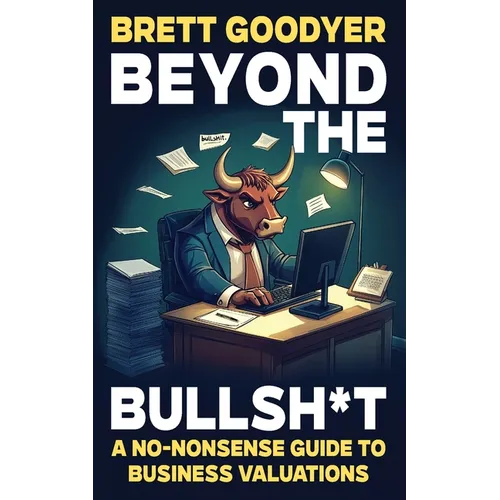 Beyond the Bullsh*t: A No-Nonsense Guide to Business Valuations