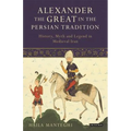 Alexander the Great in the Persian Tradition: History, Myth and Legend in Medieval Iran