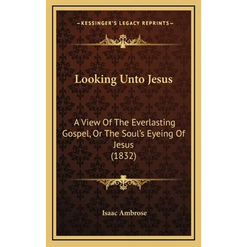 Looking Unto Jesus: A View Of The Everlasting Gospel, Or The Soul's Eyeing Of Jesus (1832)