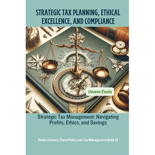 Strategic Tax Planning, Ethical Excellence, and Compliance: Strategic Tax Management: Navigating Profits, Ethics, and Savings