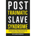 Post Traumatic Slave Syndrome: Ultimate Guide to Black Mental Health, Generational Trauma, and America's Legacy of Oppression. Find Healing, Resilienc