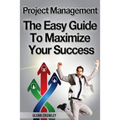 Project Management: The Easy Guide To Maximize Your Success