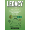 Legacy: A Guide to Successfully Transferring Wealth from One Generation to the Next