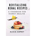 Revitalizing Renal Recipes: A Cookbook for Kidney Health