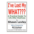 I've Lost My WHAT: A Practical Guide To Life After Deafness